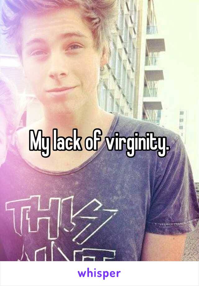 My lack of virginity. 