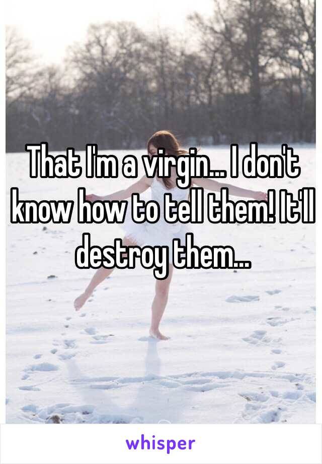 That I'm a virgin... I don't know how to tell them! It'll destroy them...