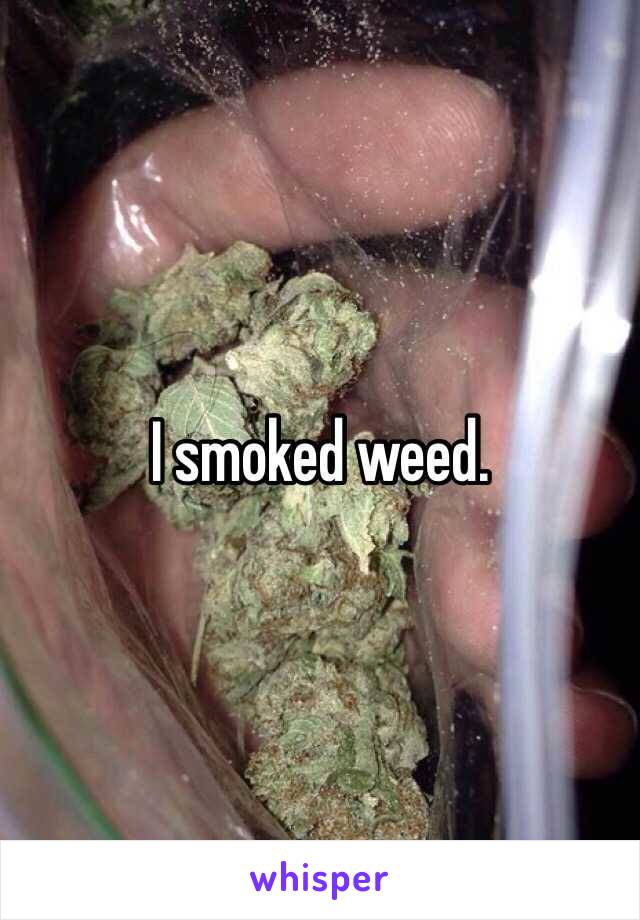 I smoked weed. 