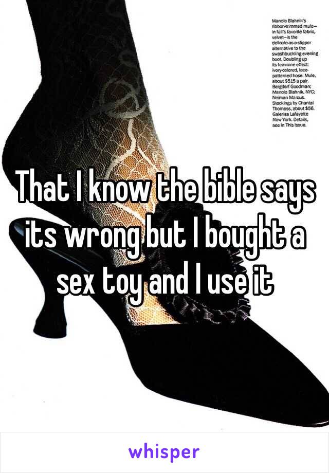 That I know the bible says its wrong but I bought a sex toy and I use it 