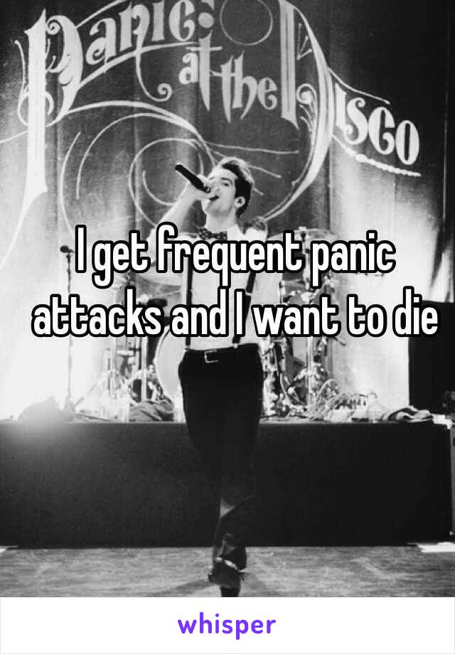 I get frequent panic attacks and I want to die 