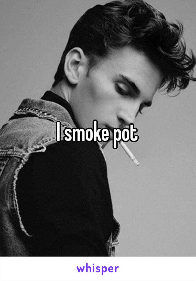 I smoke pot