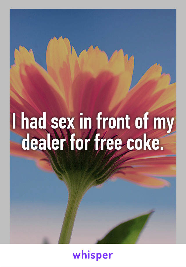 I had sex in front of my dealer for free coke.