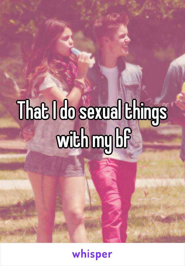 That I do sexual things with my bf