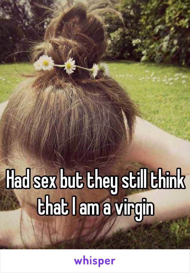 Had sex but they still think that I am a virgin 