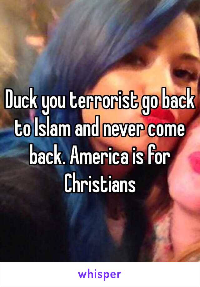 Duck you terrorist go back to Islam and never come back. America is for Christians 