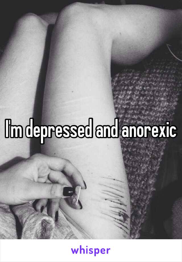 I'm depressed and anorexic