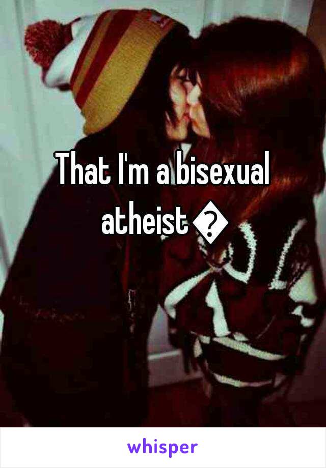 That I'm a bisexual atheist😐