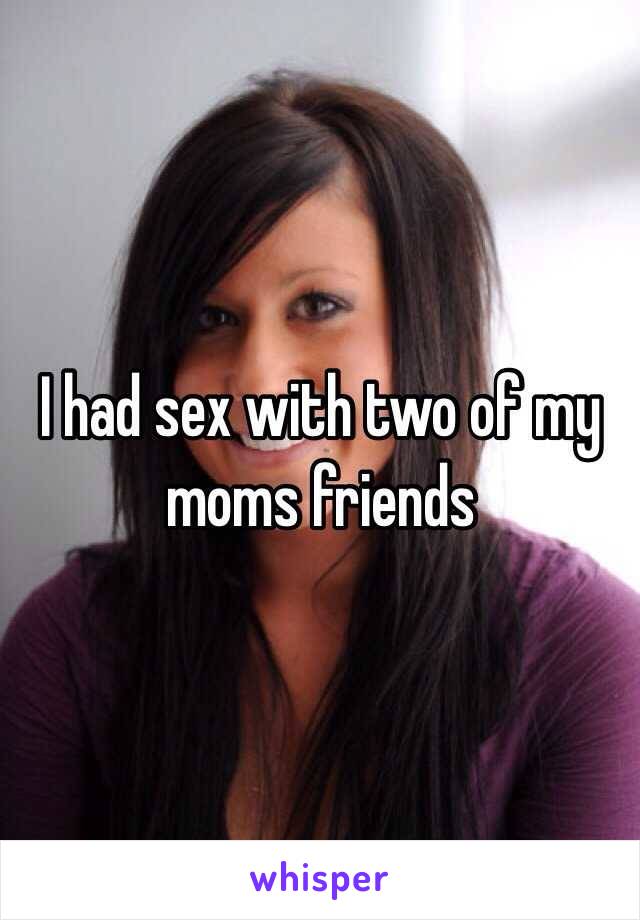 I had sex with two of my moms friends 