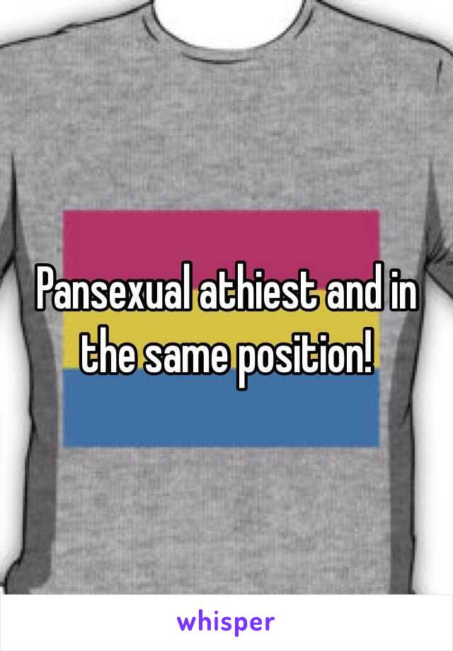 Pansexual athiest and in the same position!