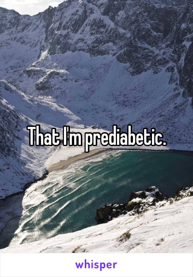 That I'm prediabetic.