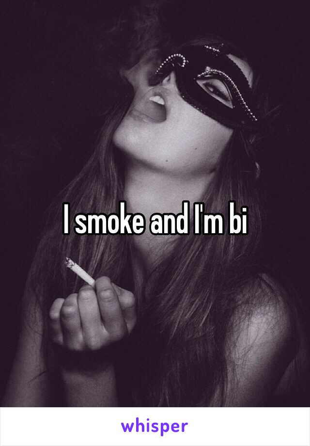 I smoke and I'm bi 