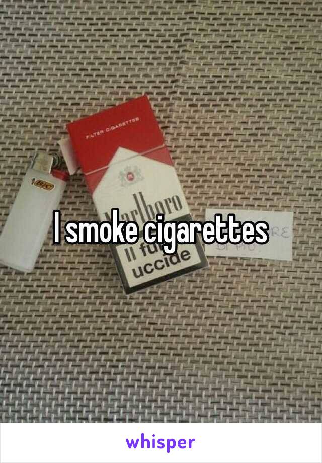 I smoke cigarettes