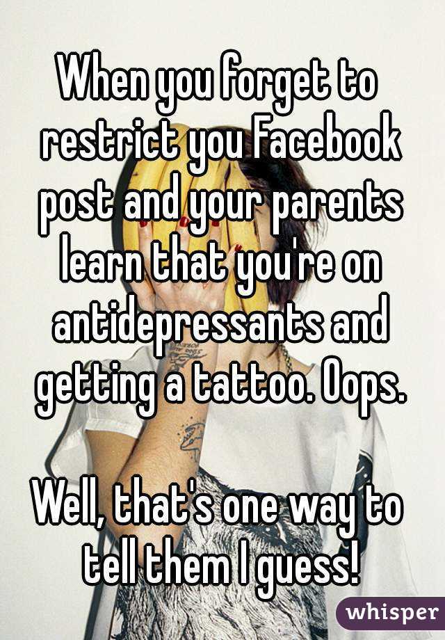 When you forget to restrict you Facebook post and your parents learn that you're on antidepressants and getting a tattoo. Oops.

Well, that's one way to tell them I guess!