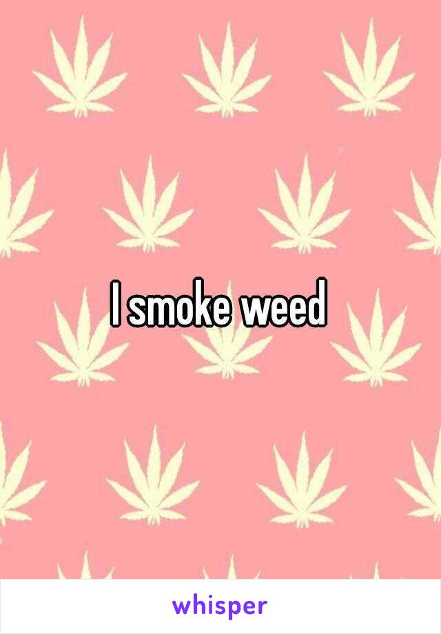 I smoke weed