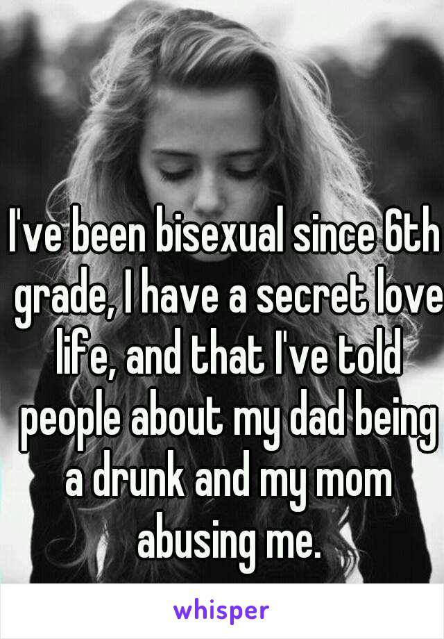 I've been bisexual since 6th grade, I have a secret love life, and that I've told people about my dad being a drunk and my mom abusing me.