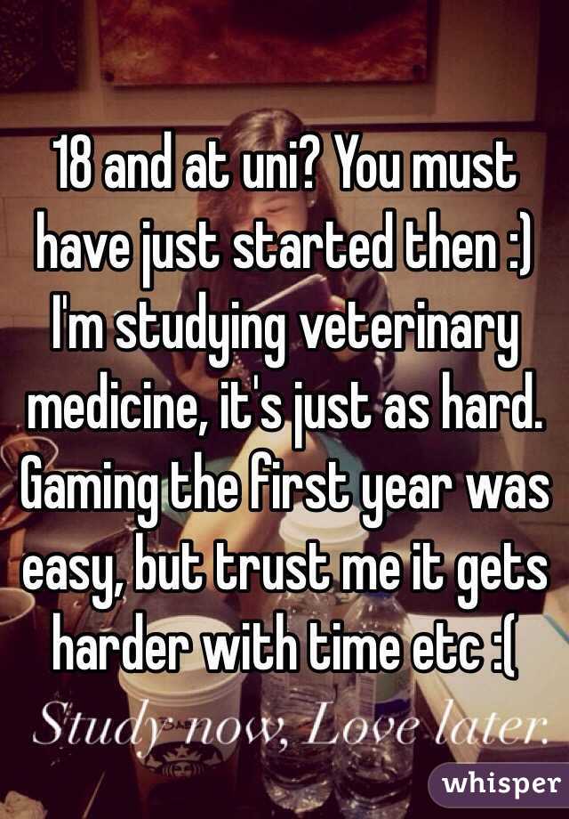 18 and at uni? You must have just started then :) I'm studying veterinary medicine, it's just as hard. Gaming the first year was easy, but trust me it gets harder with time etc :(