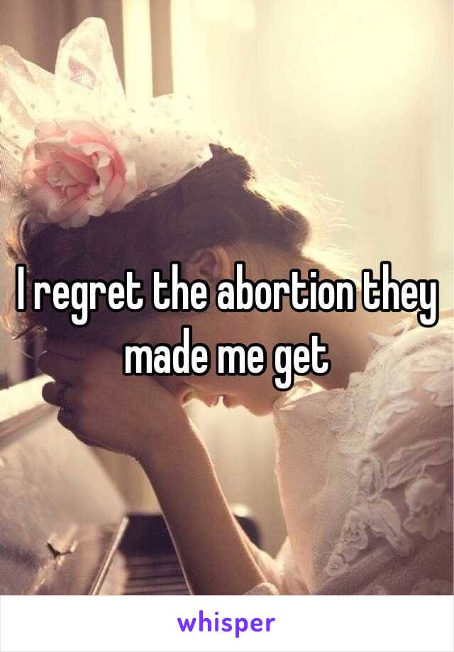 I regret the abortion they made me get