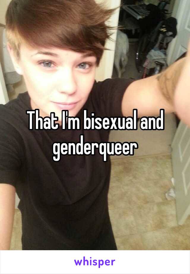 That I'm bisexual and genderqueer 