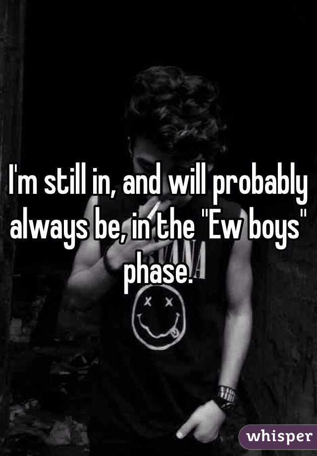 I'm still in, and will probably always be, in the "Ew boys" phase.