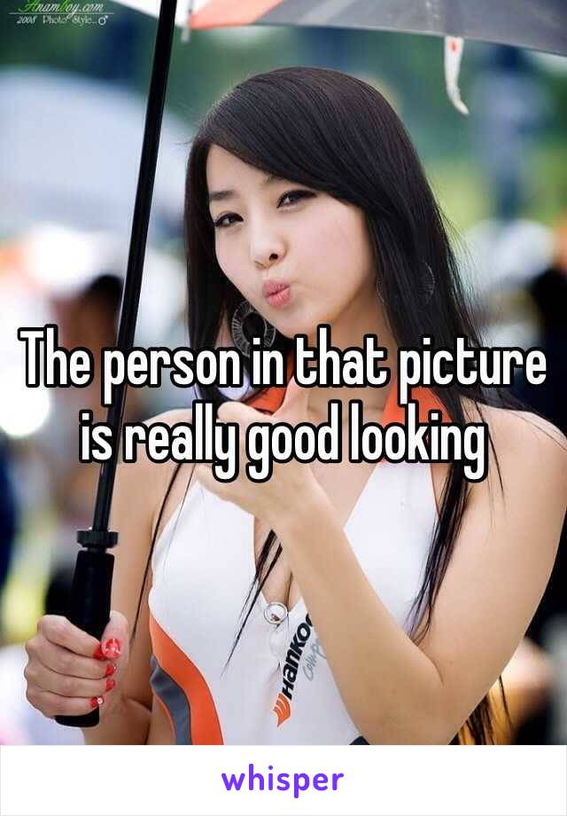 The person in that picture is really good looking