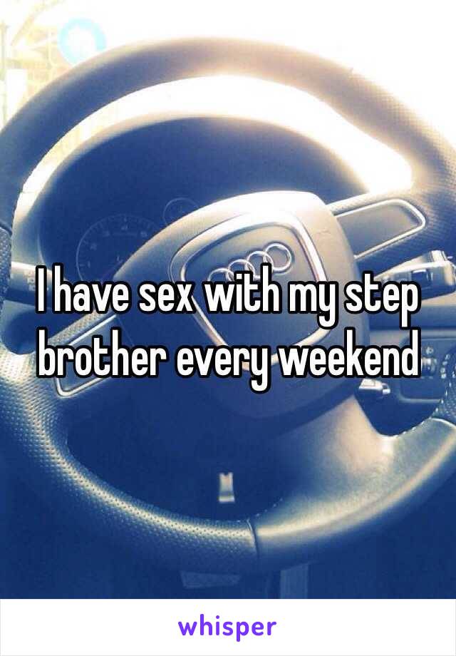 I have sex with my step brother every weekend