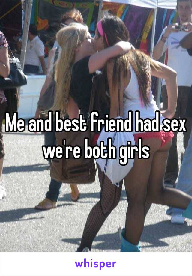 Me and best friend had sex we're both girls 