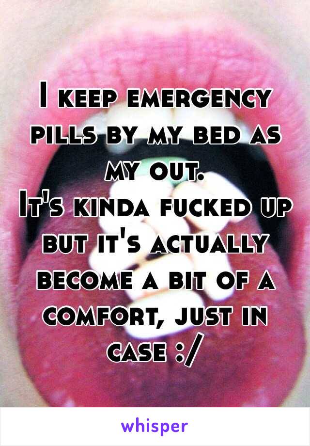 I keep emergency pills by my bed as my out.
It's kinda fucked up but it's actually become a bit of a comfort, just in case :/