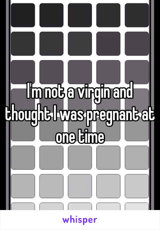 I'm not a virgin and thought I was pregnant at one time