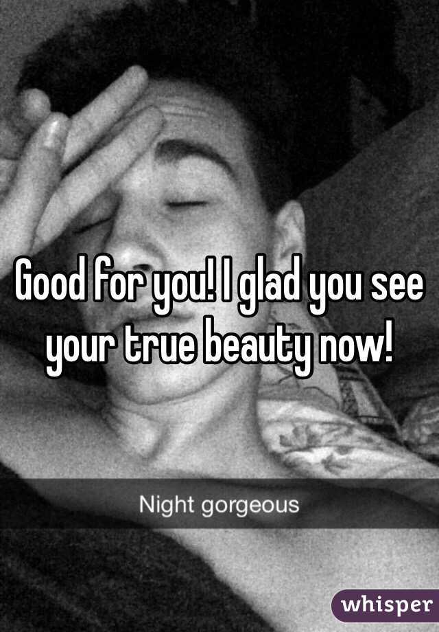 Good for you! I glad you see your true beauty now! 