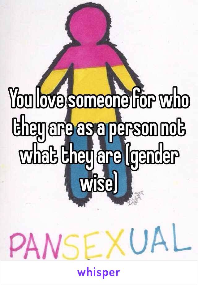 You love someone for who they are as a person not what they are (gender wise)