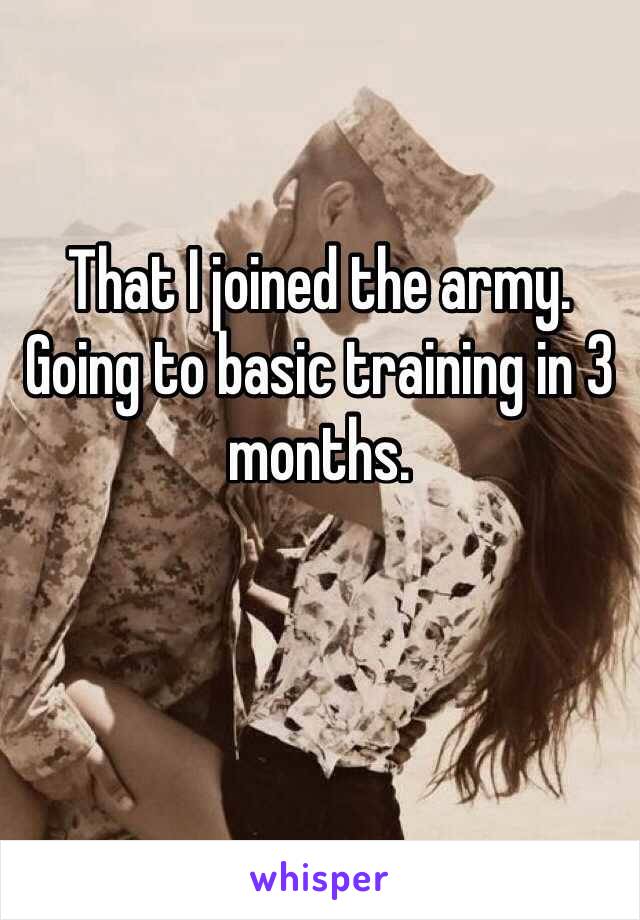 That I joined the army. Going to basic training in 3 months.  