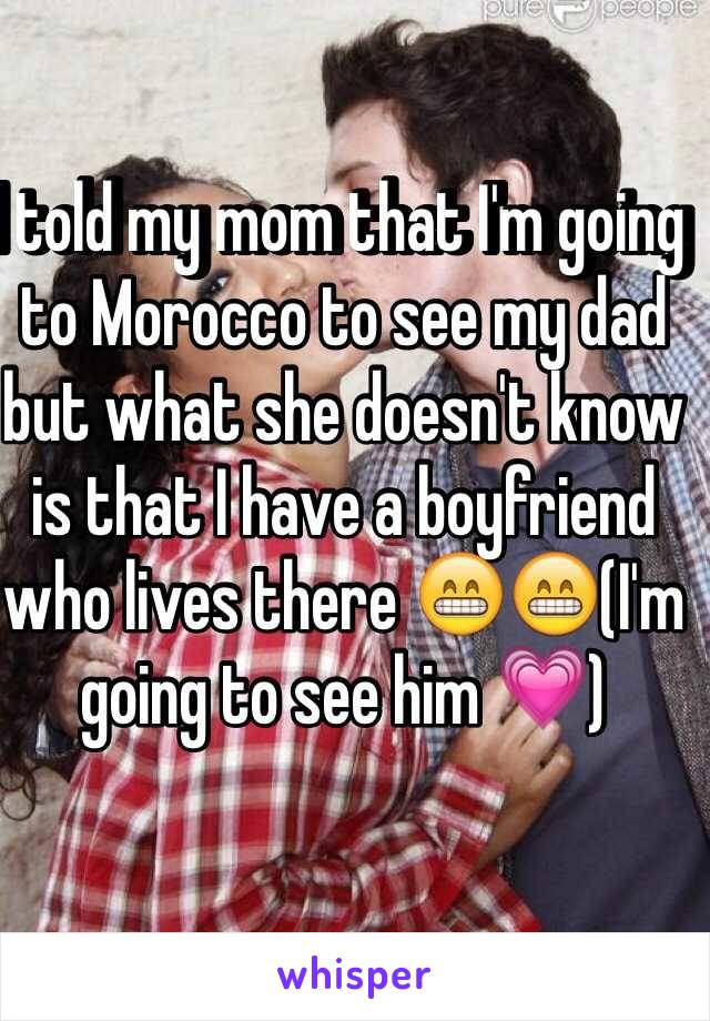 I told my mom that I'm going to Morocco to see my dad but what she doesn't know is that I have a boyfriend who lives there 😁😁(I'm going to see him 💗)