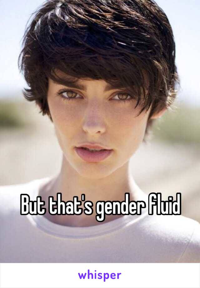 But that's gender fluid 