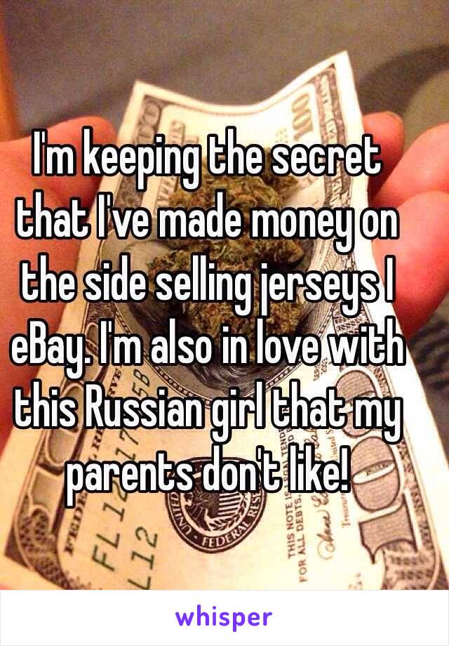 I'm keeping the secret that I've made money on the side selling jerseys I eBay. I'm also in love with this Russian girl that my parents don't like! 