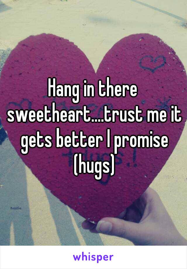 Hang in there sweetheart....trust me it gets better I promise (hugs)