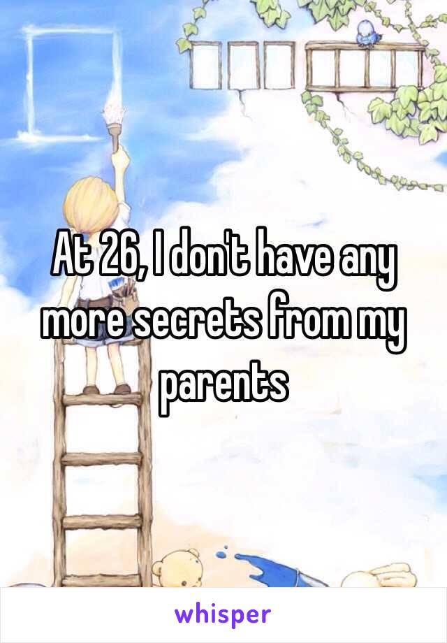 At 26, I don't have any more secrets from my parents 