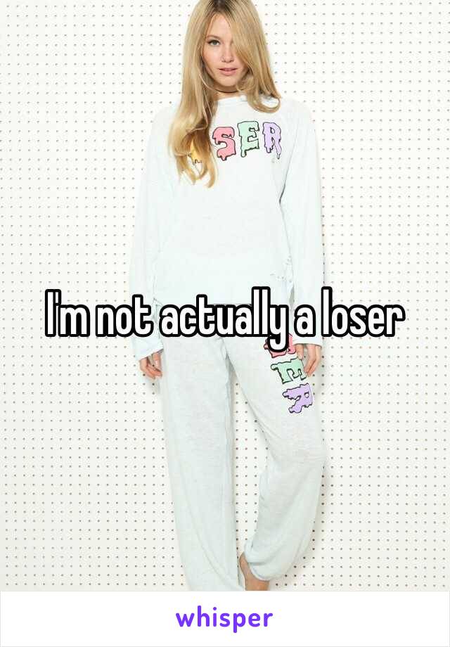 I'm not actually a loser 