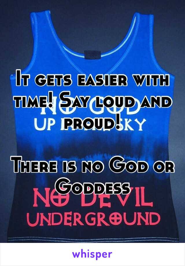 It gets easier with time! Say loud and proud! 

There is no God or Goddess 