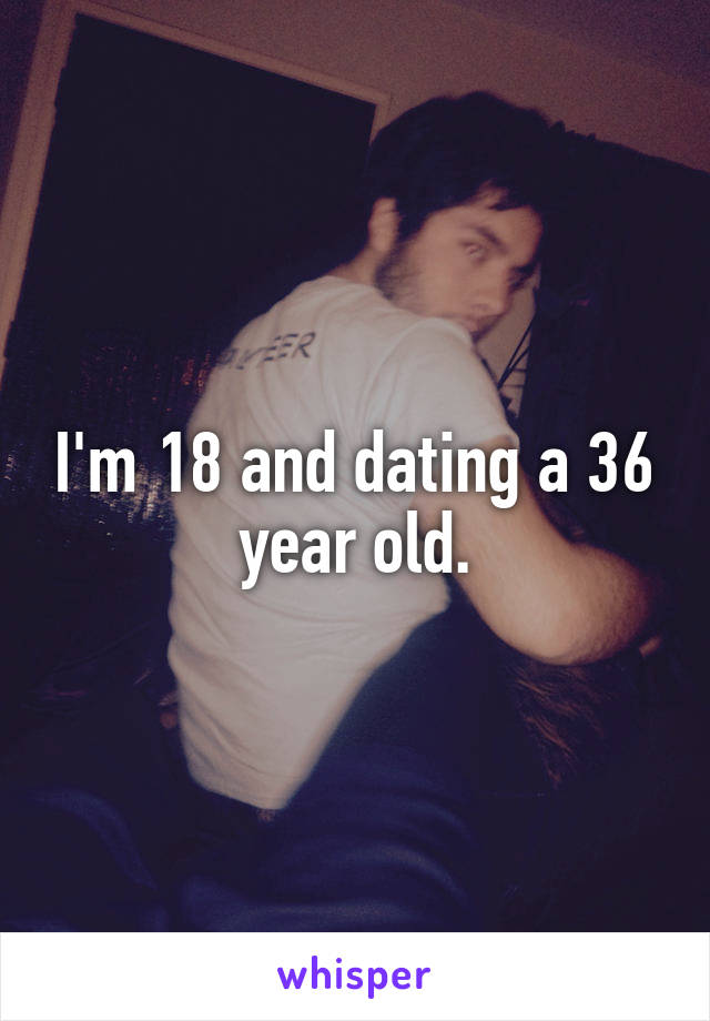 I'm 18 and dating a 36 year old.