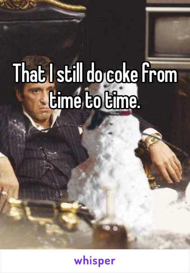 That I still do coke from time to time. 