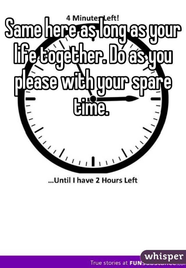 Same here as long as your life together. Do as you please with your spare time. 