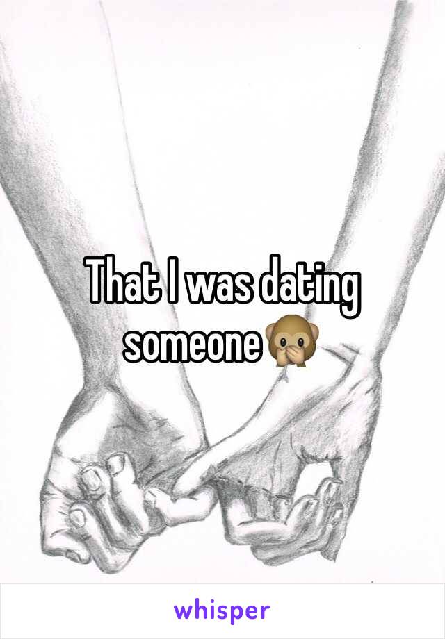 That I was dating someone🙊