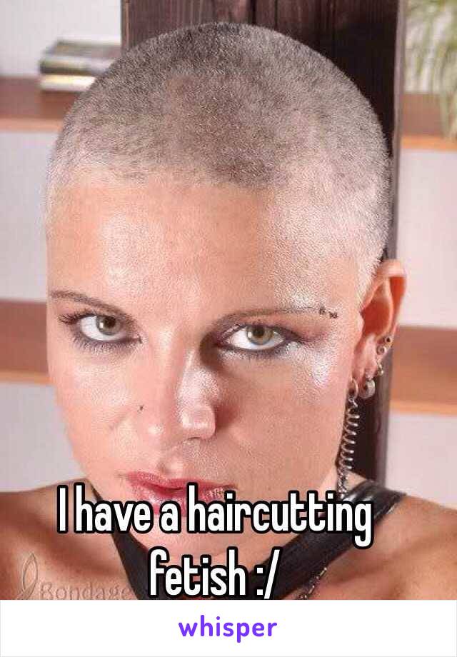 I have a haircutting fetish :/