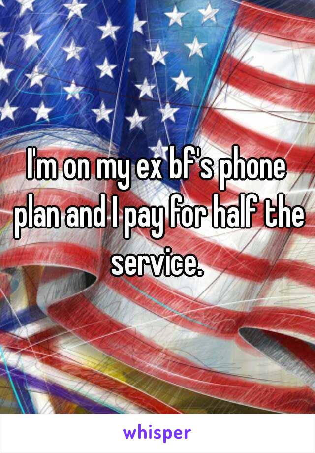 I'm on my ex bf's phone plan and I pay for half the service. 