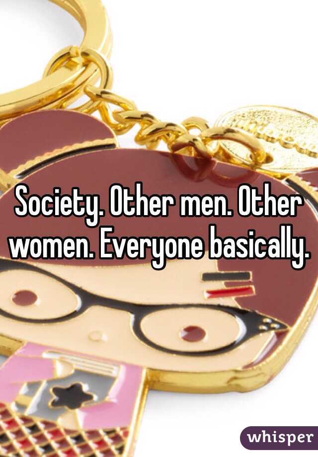 Society. Other men. Other women. Everyone basically.