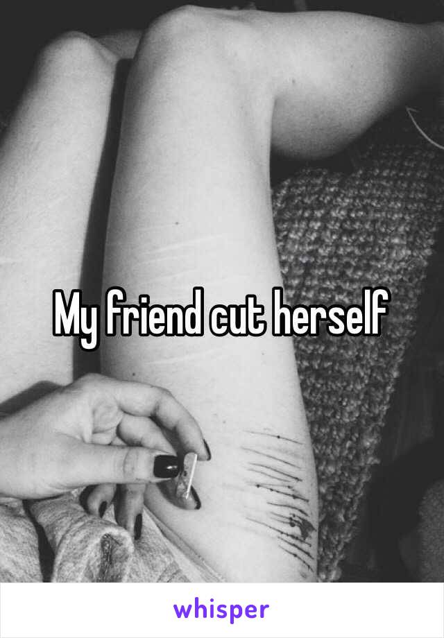 My friend cut herself