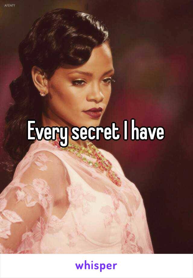 Every secret I have