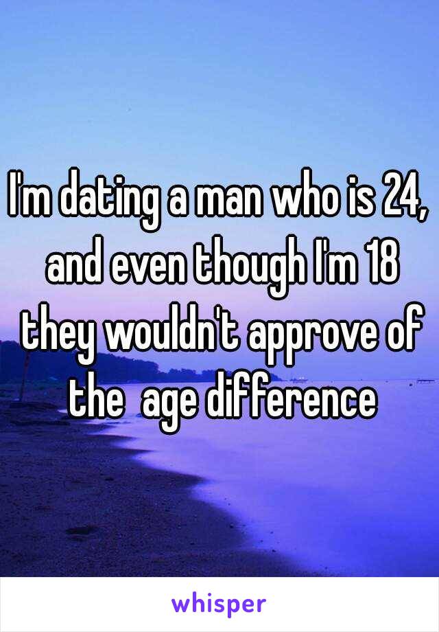 I'm dating a man who is 24, and even though I'm 18 they wouldn't approve of the  age difference