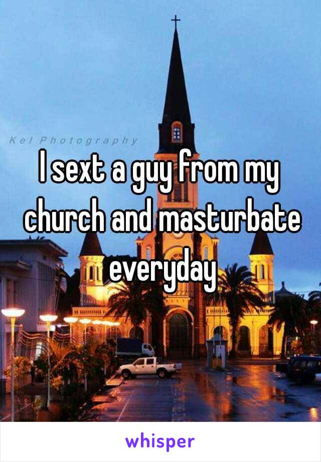 I sext a guy from my church and masturbate everyday